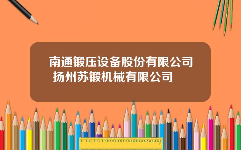南通锻压设备股份有限公司 扬州苏锻机械有限公司